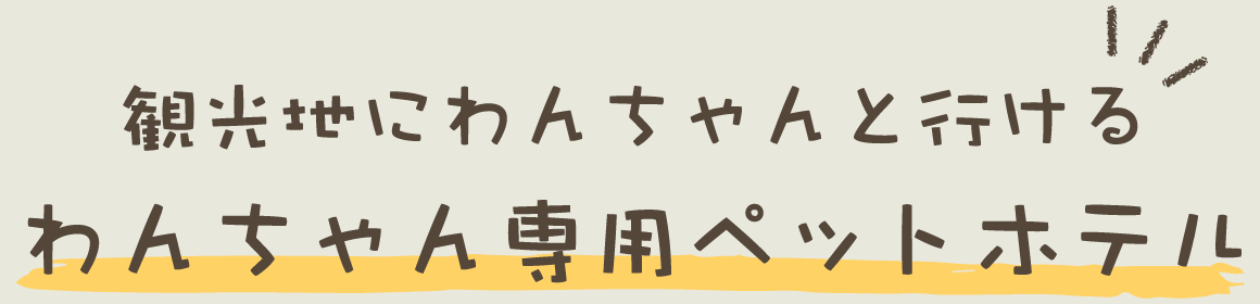 観光地にわんちゃんと行ける　わんちゃん専用ペットホテル